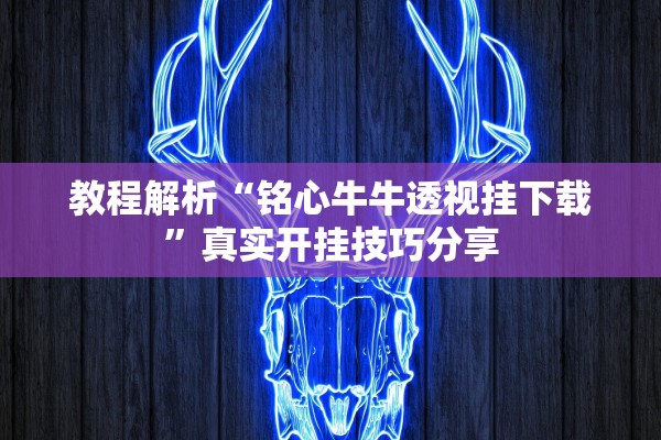 教程解析“铭心牛牛透视挂下载”真实开挂技巧分享