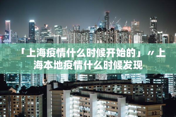 「上海疫情什么时候开始的」〃上海本地疫情什么时候发现