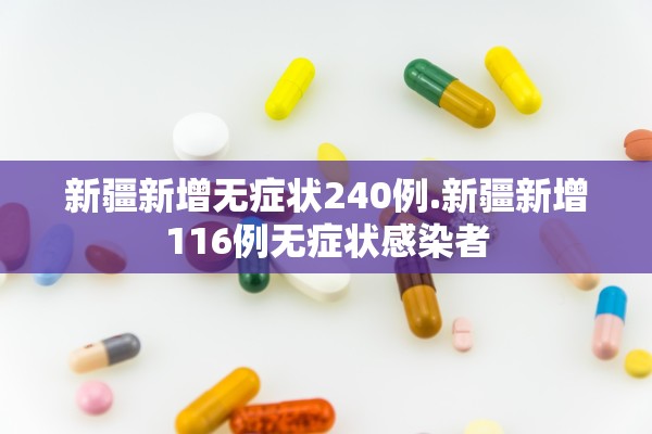 新疆新增无症状240例.新疆新增116例无症状感染者