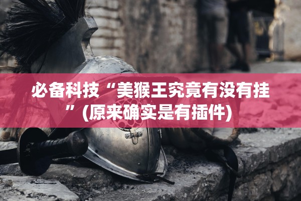 必备科技“美猴王究竟有没有挂”(原来确实是有插件) 