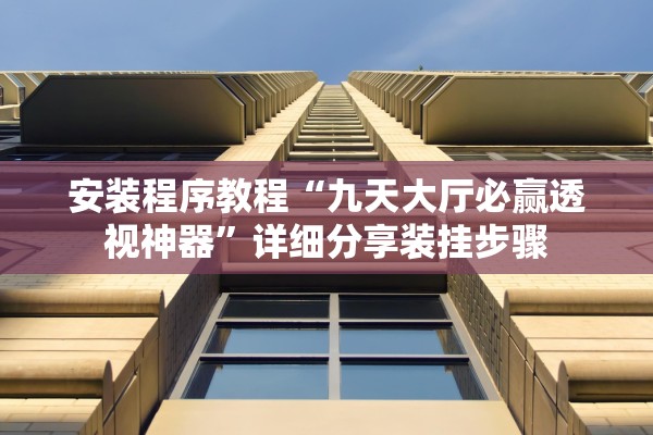安装程序教程“九天大厅必赢透视神器”详细分享装挂步骤