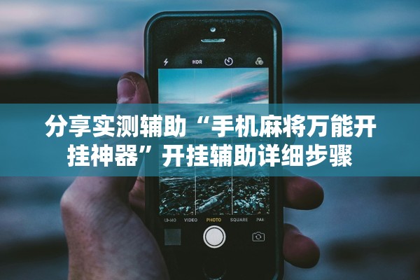 分享实测辅助“手机麻将万能开挂神器	”开挂辅助详细步骤