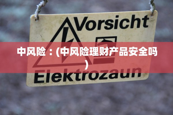 中风险︰(中风险理财产品安全吗)