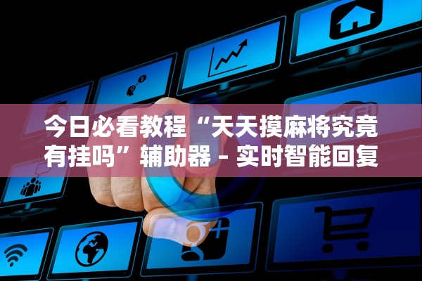 今日必看教程“天天摸麻将究竟有挂吗”辅助器 – 实时智能回复