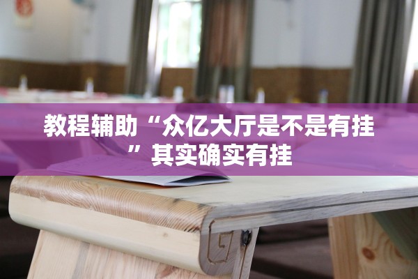 教程辅助“众亿大厅是不是有挂”其实确实有挂
