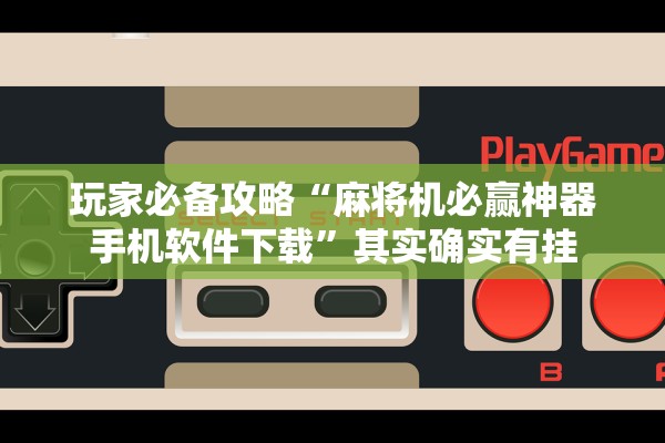 玩家必备攻略“麻将机必赢神器手机软件下载”其实确实有挂