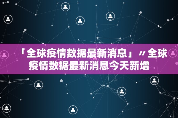 「全球疫情数据最新消息」〃全球疫情数据最新消息今天新增