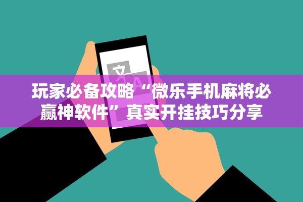 玩家必备攻略“微乐手机麻将必赢神软件”真实开挂技巧分享