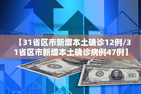 【31省区市新增本土确诊12例/31省区市新增本土确诊病例47例】