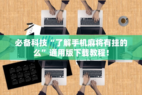 必备科技“了解手机麻将有挂的么”通用版下载教程！