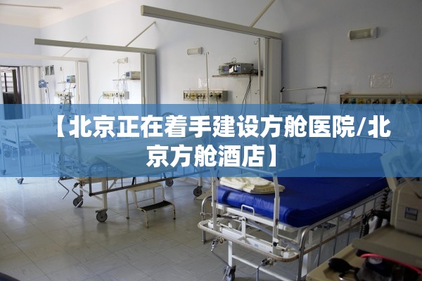 【北京正在着手建设方舱医院/北京方舱酒店】