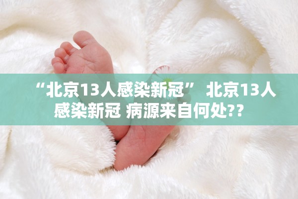 “北京13人感染新冠” 北京13人感染新冠 病源来自何处?？