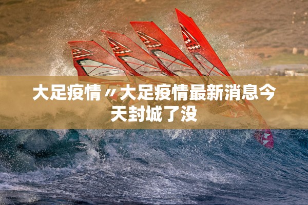 大足疫情〃大足疫情最新消息今天封城了没