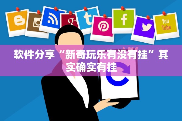 软件分享“新奇玩乐有没有挂”其实确实有挂