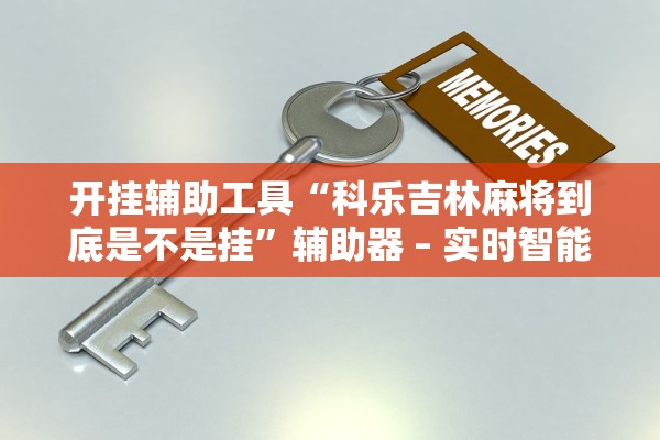 开挂辅助工具“科乐吉林麻将到底是不是挂”辅助器 – 实时智能回复