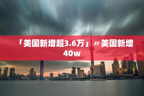 「美国新增超3.6万」〃美国新增40w