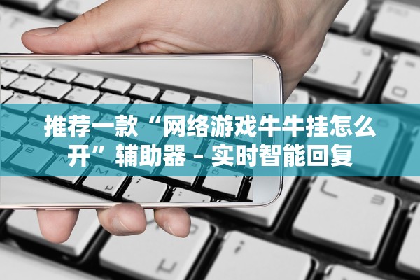推荐一款“网络游戏牛牛挂怎么开”辅助器 – 实时智能回复