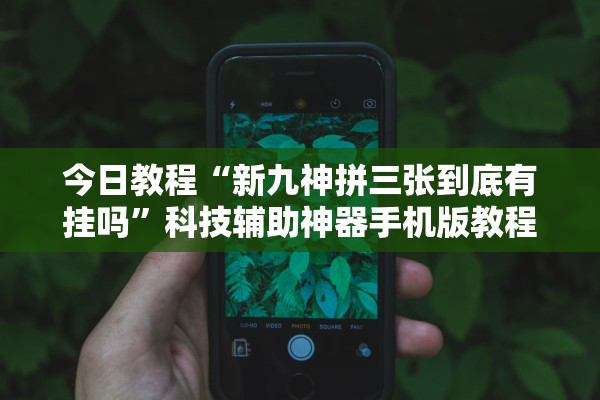 今日教程“新九神拼三张到底有挂吗”科技辅助神器手机版教程