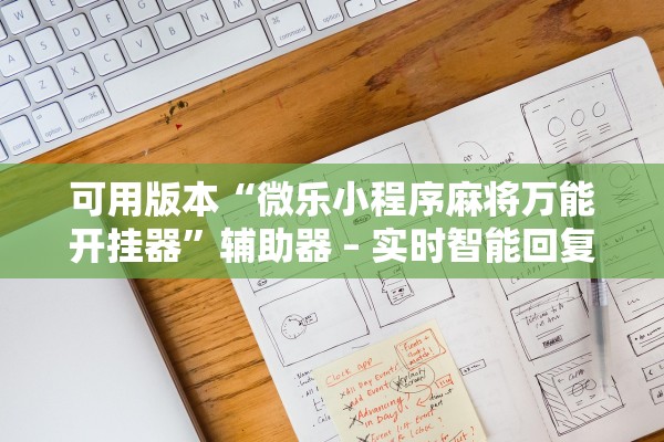 可用版本“微乐小程序麻将万能开挂器”辅助器 – 实时智能回复