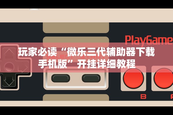 玩家必读“微乐三代辅助器下载手机版”开挂详细教程