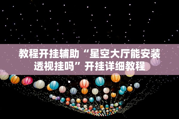 教程开挂辅助“星空大厅能安装透视挂吗”开挂详细教程