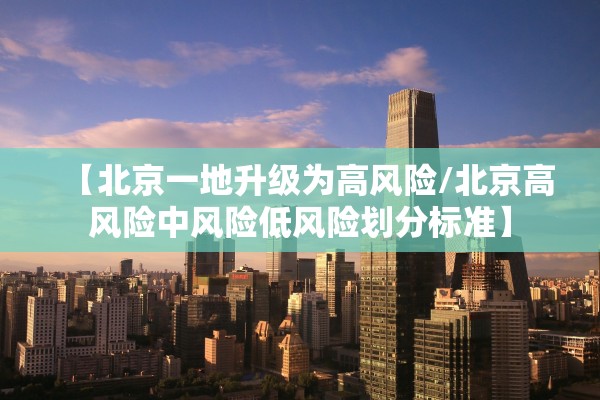 【北京一地升级为高风险/北京高风险中风险低风险划分标准】