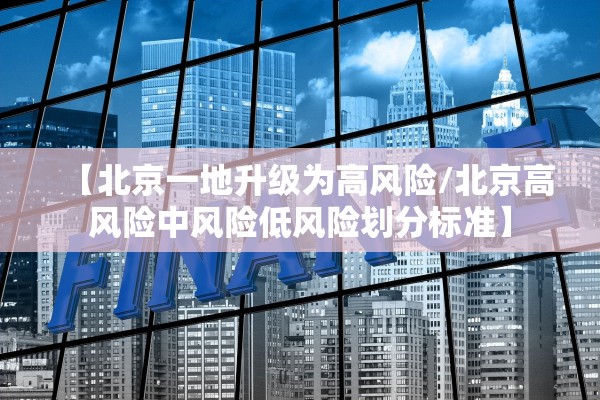 【北京一地升级为高风险/北京高风险中风险低风险划分标准】