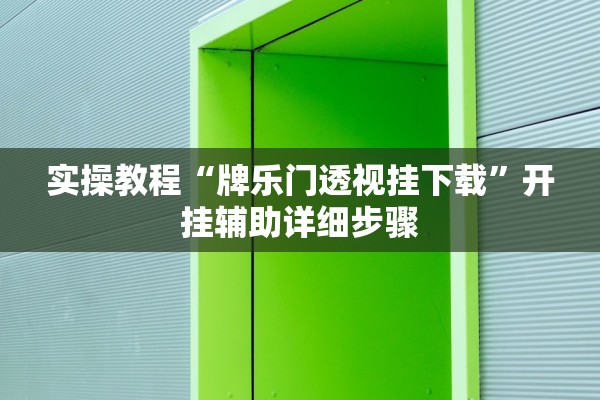 实操教程“牌乐门透视挂下载”开挂辅助详细步骤