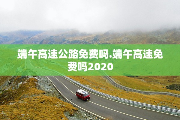 端午高速公路免费吗.端午高速免费吗2020