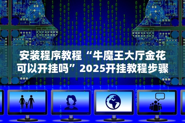 安装程序教程“牛魔王大厅金花可以开挂吗”2025开挂教程步骤
