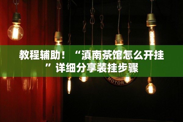 教程辅助！“滇南茶馆怎么开挂”详细分享装挂步骤