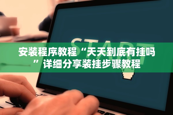 安装程序教程“天天到底有挂吗”详细分享装挂步骤教程