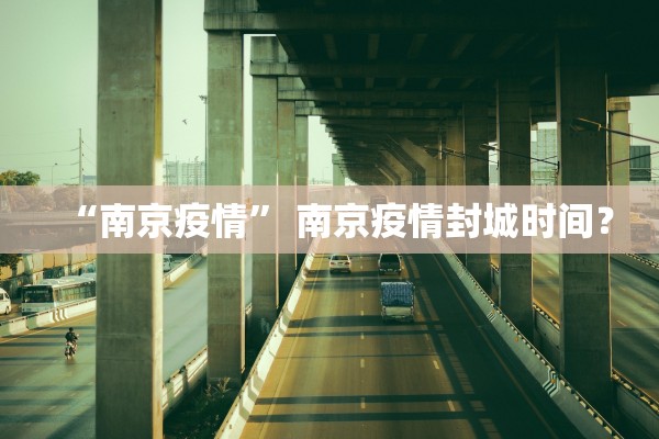 “南京疫情” 南京疫情封城时间？