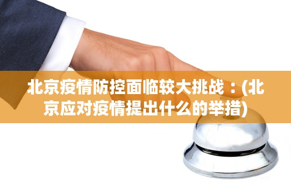 北京疫情防控面临较大挑战︰(北京应对疫情提出什么的举措)