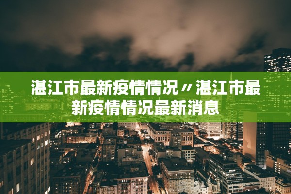 湛江市最新疫情情况〃湛江市最新疫情情况最新消息