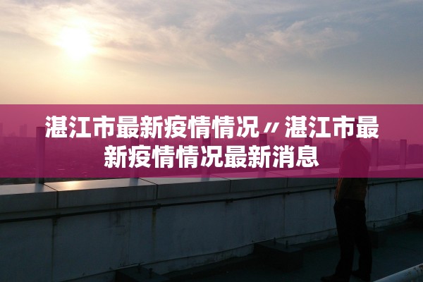 湛江市最新疫情情况〃湛江市最新疫情情况最新消息