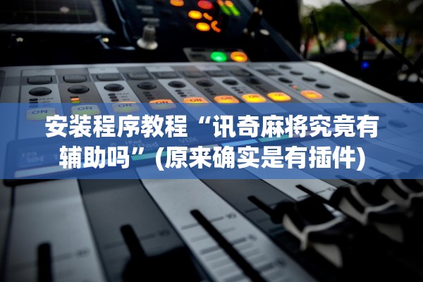 安装程序教程“讯奇麻将究竟有辅助吗”(原来确实是有插件)