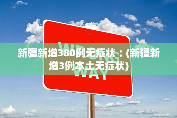 新疆新增380例无症状︰(新疆新增3例本土无症状)