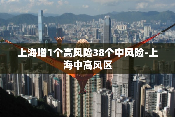 上海增1个高风险38个中风险-上海中高风区