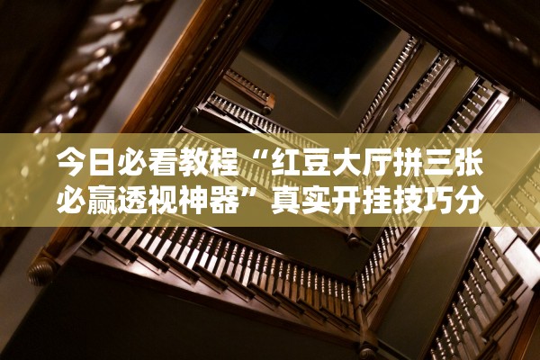 今日必看教程“红豆大厅拼三张必赢透视神器”真实开挂技巧分享