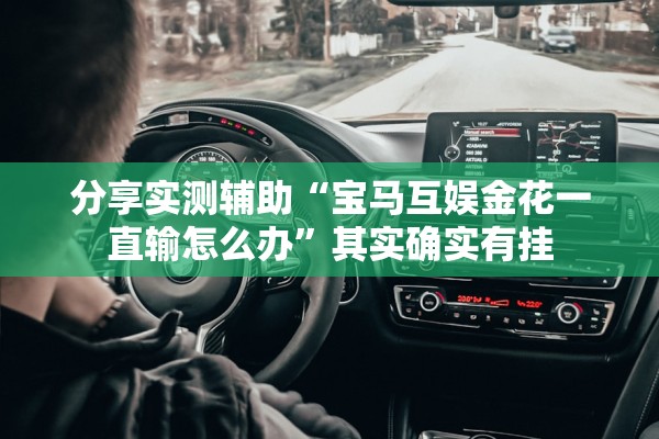分享实测辅助“宝马互娱金花一直输怎么办”其实确实有挂