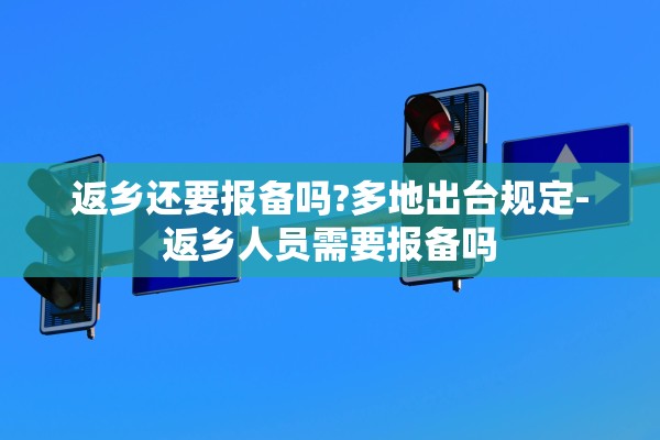 返乡还要报备吗?多地出台规定-返乡人员需要报备吗