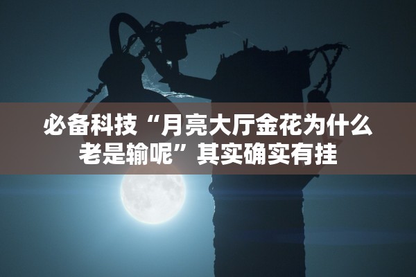 必备科技“月亮大厅金花为什么老是输呢”其实确实有挂