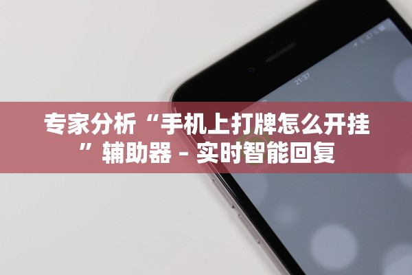 专家分析“手机上打牌怎么开挂”辅助器 – 实时智能回复