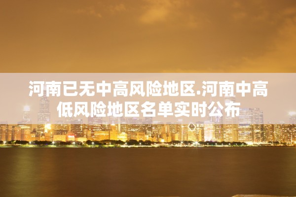 河南已无中高风险地区.河南中高低风险地区名单实时公布