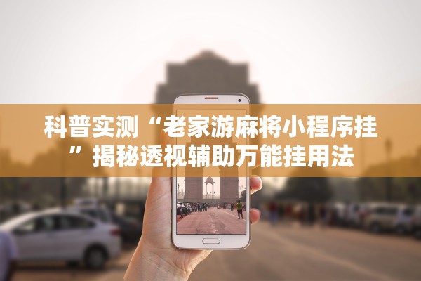 科普实测“老家游麻将小程序挂”揭秘透视辅助万能挂用法