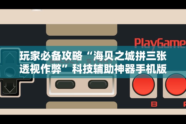 玩家必备攻略“海贝之城拼三张透视作弊	”科技辅助神器手机版教程