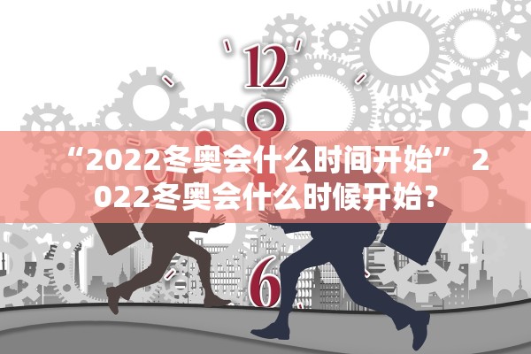 “2022冬奥会什么时间开始” 2022冬奥会什么时候开始？
