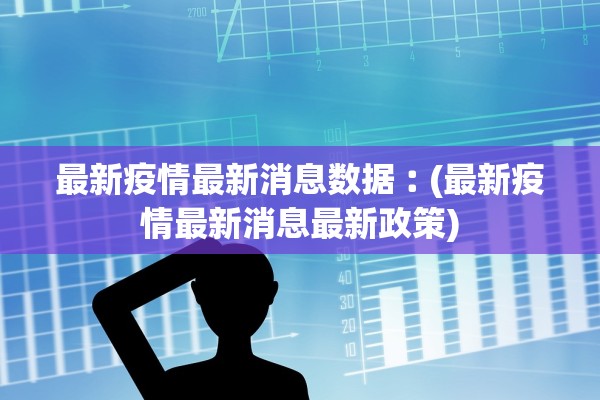 最新疫情最新消息数据︰(最新疫情最新消息最新政策)