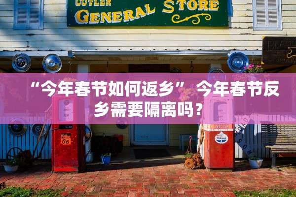 “今年春节如何返乡” 今年春节反乡需要隔离吗？